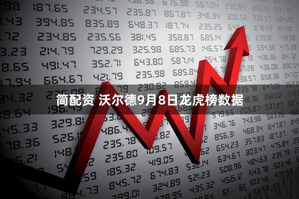 简配资 沃尔德9月8日龙虎榜数据