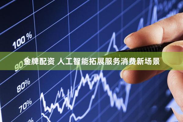 金牌配资 人工智能拓展服务消费新场景