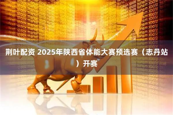 荆叶配资 2025年陕西省体能大赛预选赛(志丹站)开赛