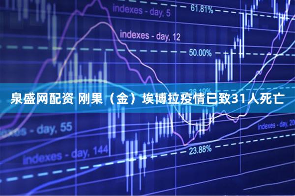 泉盛网配资 刚果（金）埃博拉疫情已致31人死亡