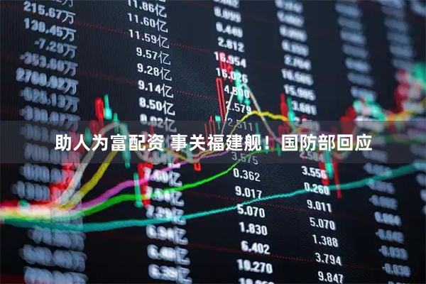 助人为富配资 事关福建舰！国防部回应