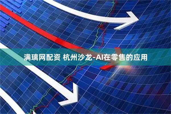 满璃网配资 杭州沙龙-AI在零售的应用