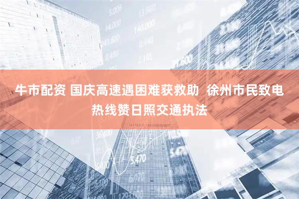 牛市配资 国庆高速遇困难获救助  徐州市民致电热线赞日照交通执法