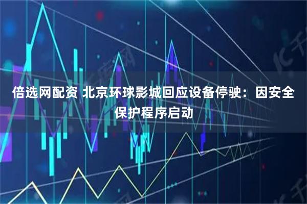倍选网配资 北京环球影城回应设备停驶：因安全保护程序启动