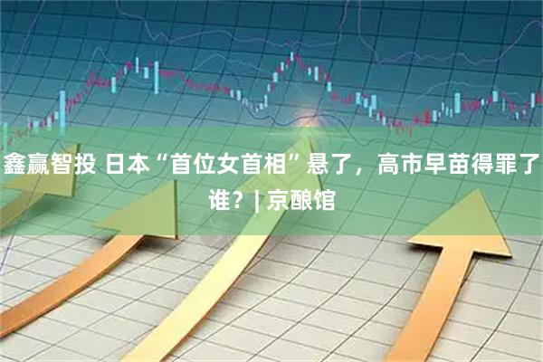 鑫赢智投 日本“首位女首相”悬了，高市早苗得罪了谁？| 京酿馆
