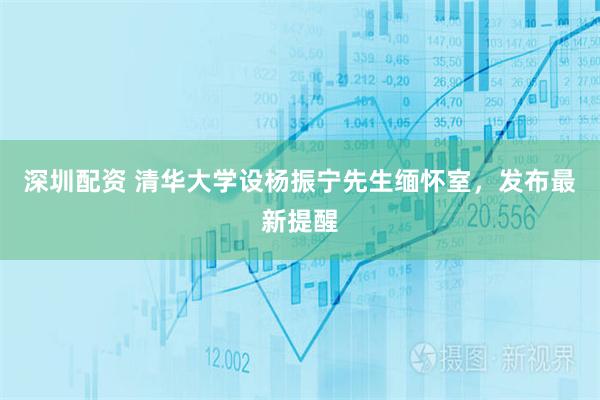 深圳配资 清华大学设杨振宁先生缅怀室，发布最新提醒