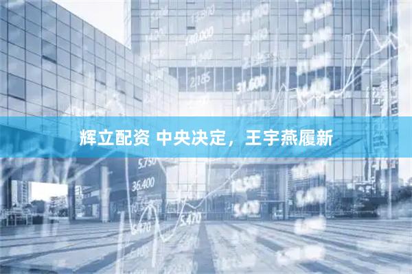 辉立配资 中央决定，王宇燕履新