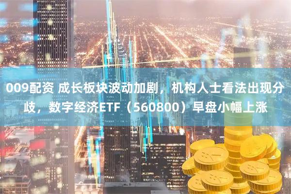 009配资 成长板块波动加剧，机构人士看法出现分歧，数字经济ETF（560800）早盘小幅上涨