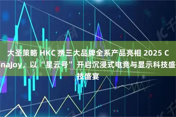 大圣策略 HKC 携三大品牌全系产品亮相 2025 ChinaJoy,以 “星云号” 开启沉浸式电竞与显示科技盛宴