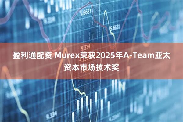 盈利通配资 Murex荣获2025年A-Team亚太资本市场技术奖